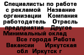 Специалисты по работе с рекламой › Название организации ­ Компания-работодатель › Отрасль предприятия ­ Другое › Минимальный оклад ­ 26 700 - Все города Работа » Вакансии   . Иркутская обл.,Иркутск г.